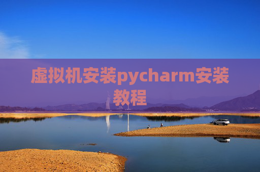 虚拟机安装pycharm安装教程 虚拟机安装pycharm安装教程